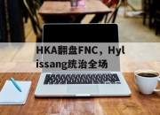 开云体育直播-HKA翻盘FNC，Hylissang统治全场
