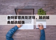 开云官方app入口-多特蒙德尚处逆境，越战越勇越战越强的简单介绍